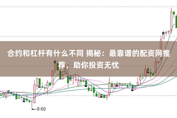 合約和杠桿有什么不同 揭秘：最靠譜的配資網推薦，助你投資無憂