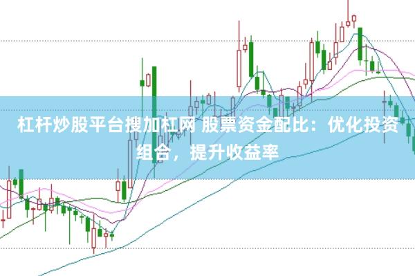杠桿炒股平臺搜加杠網 股票資金配比：優化投資組合，提升收益率
