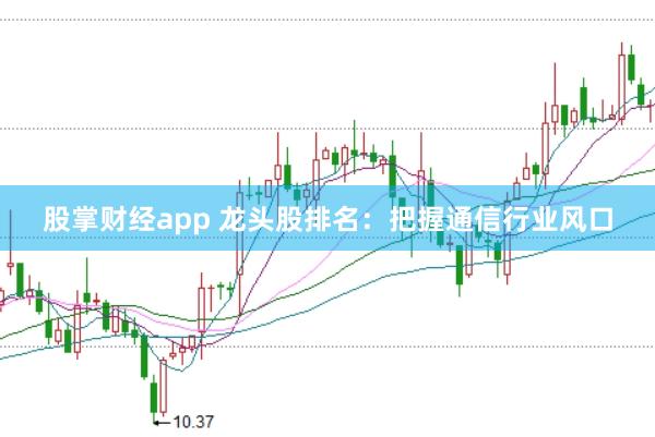 股掌財經(jīng)app 龍頭股排名：把握通信行業(yè)風(fēng)口