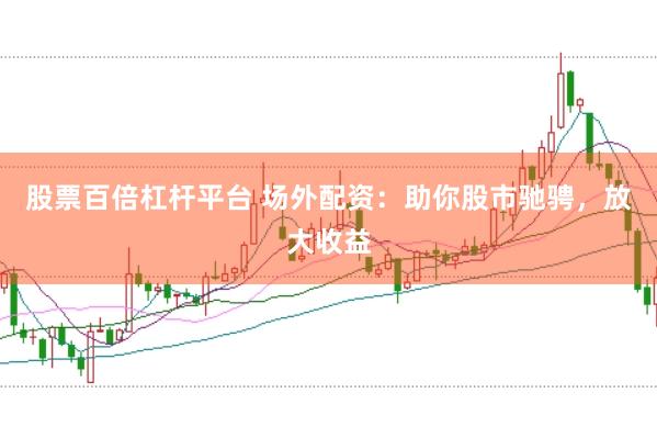 股票百倍杠桿平臺 場外配資：助你股市馳騁，放大收益
